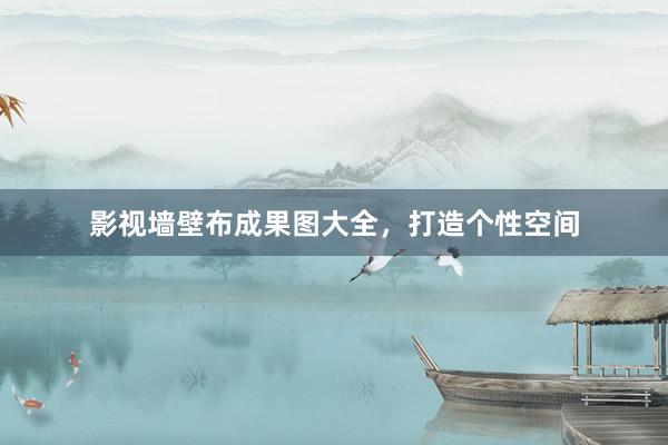 影视墙壁布成果图大全，打造个性空间
