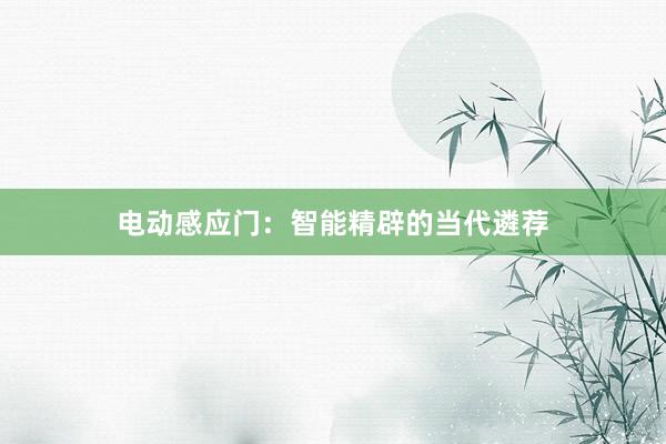 电动感应门：智能精辟的当代遴荐