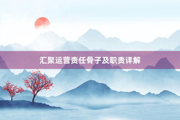 汇聚运营责任骨子及职责详解