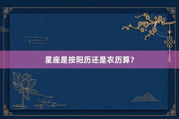 星座是按阳历还是农历算？