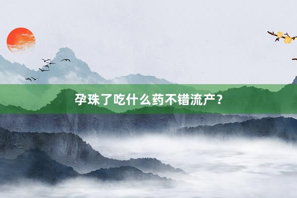 孕珠了吃什么药不错流产？