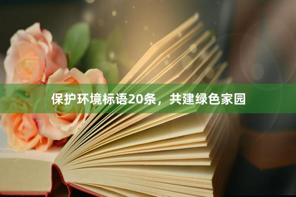 保护环境标语20条，共建绿色家园
