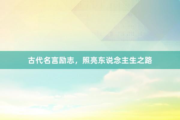 古代名言励志，照亮东说念主生之路