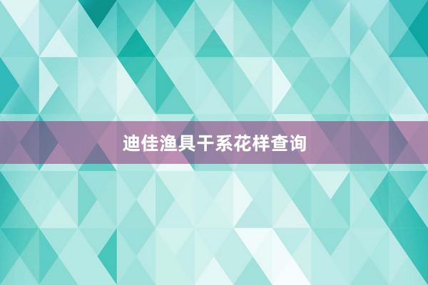 迪佳渔具干系花样查询