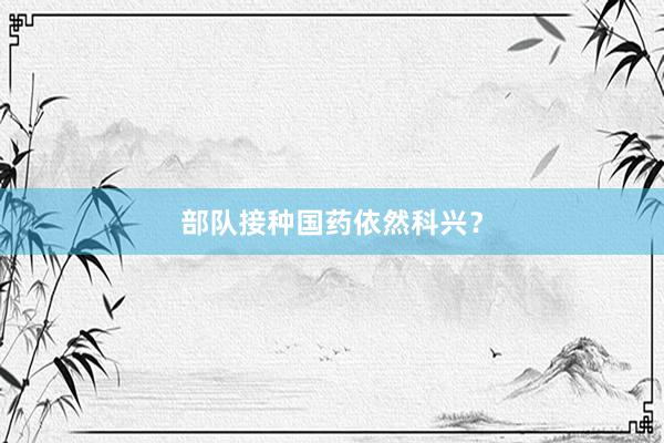 部队接种国药依然科兴？