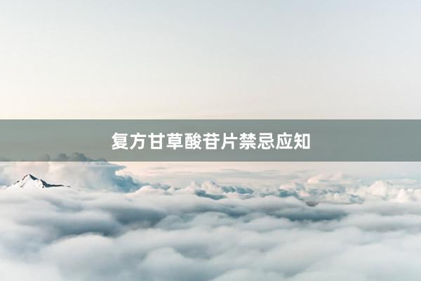 复方甘草酸苷片禁忌应知